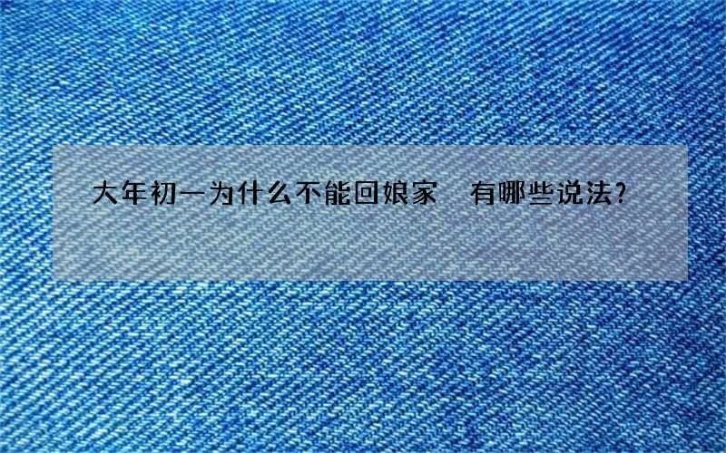 大年初一为什么不能回娘家 有哪些说法？